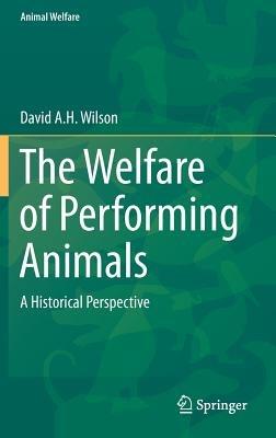 The Welfare of Performing Animals: A Historical Perspective - David A. H. Wilson - cover