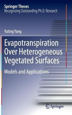 Evapotranspiration Over Heterogeneous Vegetated Surfaces: Models and Applications - Yuting Yang - cover
