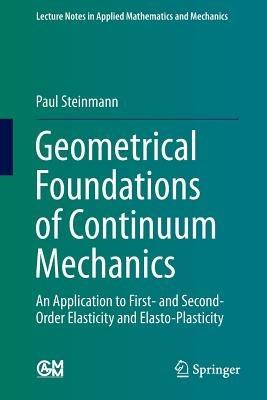 Geometrical Foundations of Continuum Mechanics: An Application to First- and Second-Order Elasticity and Elasto-Plasticity - Paul Steinmann - cover