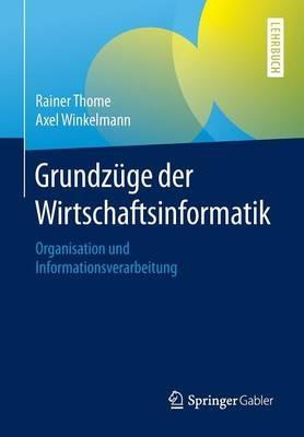 Grundzüge der Wirtschaftsinformatik: Organisation und Informationsverarbeitung - Rainer Thome,Axel Winkelmann - cover