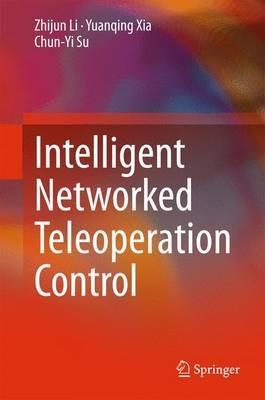 Intelligent Networked Teleoperation Control - Zhijun Li,Yuanqing Xia,Chun-Yi Su - cover
