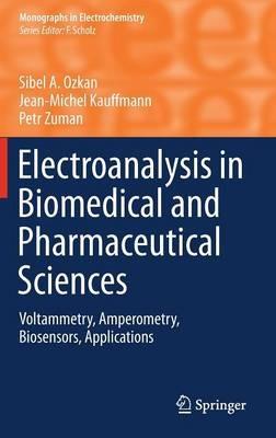 Electroanalysis in Biomedical and Pharmaceutical Sciences: Voltammetry, Amperometry, Biosensors, Applications - Sibel A. Ozkan,Jean-Michel Kauffmann,Petr Zuman - cover