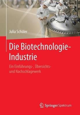 Die Biotechnologie-Industrie: Ein Einführungs-, Übersichts- und Nachschlagewerk - Julia Schüler - cover