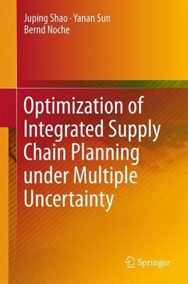 Optimization of Integrated Supply Chain Planning under Multiple Uncertainty - Juping Shao,Yanan Sun,Bernd Noche - cover