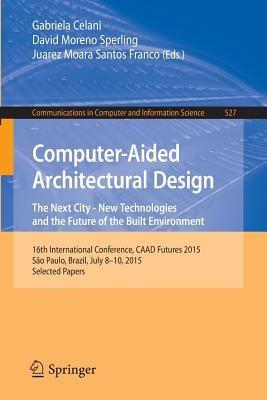 Computer-Aided Architectural Design: The Next City – New Technologies and the Future of the Built Environment: 16th International Conference, CAAD Futures 2015, São Paulo, Brazil, July 8-10, 2015. Selected Papers - cover
