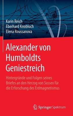 Alexander von Humboldts Geniestreich: Hintergründe und Folgen seines Briefes an den Herzog von Sussex für die Erforschung des Erdmagnetismus - Karin Reich,Eberhard Knobloch,Elena Roussanova - cover