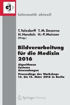 Bildverarbeitung für die Medizin 2016: Algorithmen - Systeme - Anwendungen. Proceedings des Workshops vom 13. bis 15. März 2016 in Berlin - Thomas Tolxdorff,Thomas M. Deserno,Heinz Handels - cover