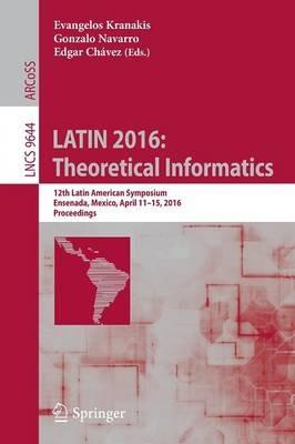 LATIN 2016: Theoretical Informatics: 12th Latin American Symposium, Ensenada, Mexico, April 11-15, 2016, Proceedings - cover