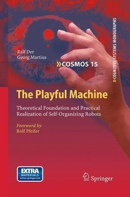 The Playful Machine: Theoretical Foundation and Practical Realization of Self-Organizing Robots - Ralf Der,Georg Martius - cover