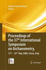 Proceedings of the 37th International Symposium on Archaeometry, 13th - 16th May 2008, Siena, Italy