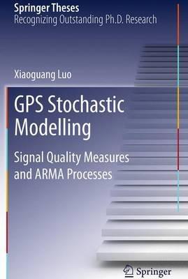 GPS Stochastic Modelling: Signal Quality Measures and ARMA Processes - Xiaoguang Luo - cover