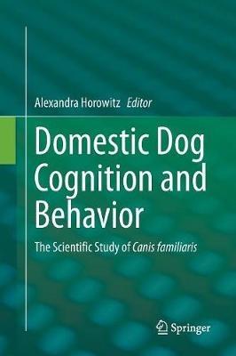 Domestic Dog Cognition and Behavior: The Scientific Study of Canis familiaris - cover