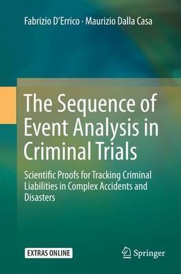 The Sequence of Event Analysis in Criminal Trials: Scientific Proofs for Tracking Criminal Liabilities in Complex Accidents and Disasters - Fabrizio D’Errico,Maurizio Dalla Casa - cover