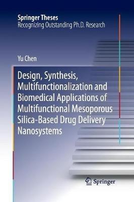 Design, Synthesis, Multifunctionalization and Biomedical Applications of Multifunctional Mesoporous Silica-Based Drug Delivery Nanosystems - Yu Chen - cover