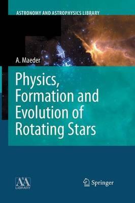 Physics, Formation and Evolution of Rotating Stars - Andre Maeder - cover