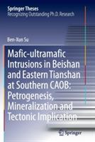 Mafic-ultramafic Intrusions in Beishan and Eastern Tianshan at Southern CAOB: Petrogenesis, Mineralization and Tectonic Implication - Ben-Xun Su - cover