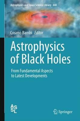 Astrophysics of Black Holes: From Fundamental Aspects to Latest Developments - cover