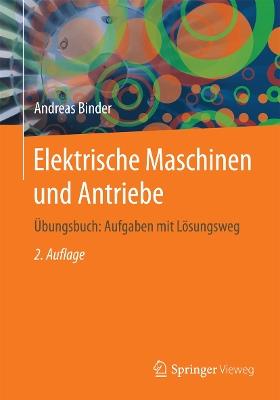 Elektrische Maschinen und Antriebe: Übungsbuch: Aufgaben mit Lösungsweg - Andreas Binder - cover
