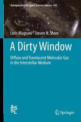 A Dirty Window: Diffuse and Translucent Molecular Gas in the Interstellar Medium - Loris Magnani,Steven N. Shore - cover
