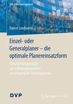 Einzel- oder Generalplaner - die optimale Planereinsatzform: Entscheidungsmodell zur Aufbauorganisation von Bauprojekt-Planungsteams