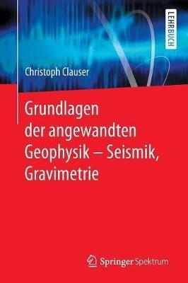 Grundlagen der angewandten Geophysik - Seismik, Gravimetrie - Christoph Clauser - cover