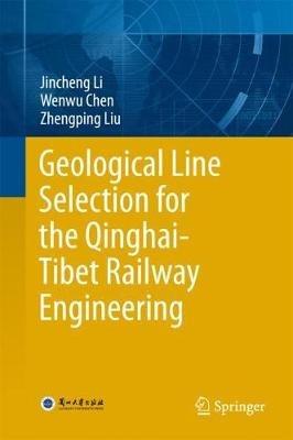 Geological Line Selection for the Qinghai-Tibet Railway Engineering - Jincheng Li,Wenwu Chen,Zhengping Liu - cover