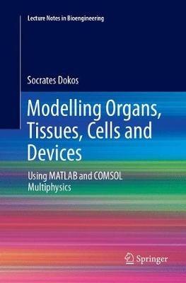 Modelling Organs, Tissues, Cells and Devices: Using MATLAB and COMSOL Multiphysics - Socrates Dokos - cover