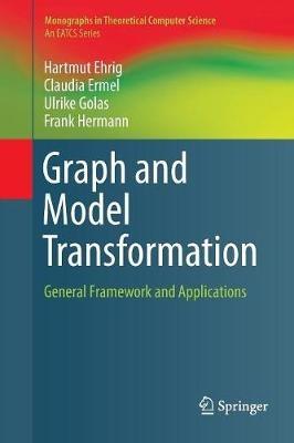 Graph and Model Transformation: General Framework and Applications - Hartmut Ehrig,Claudia Ermel,Ulrike Golas - cover