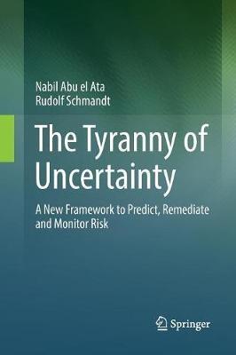 The Tyranny of Uncertainty: A New Framework to Predict, Remediate and Monitor Risk - Nabil Abu el Ata,Rudolf Schmandt - cover