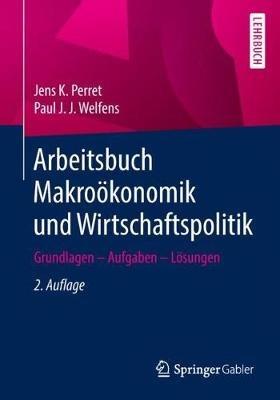 Arbeitsbuch Makroökonomik und Wirtschaftspolitik: Grundlagen – Aufgaben – Lösungen - Jens K. Perret,Paul J. J. Welfens - cover