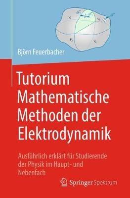 Tutorium Mathematische Methoden der Elektrodynamik: Ausführlich erklärt für Studierende der Physik im Haupt- und Nebenfach - Björn Feuerbacher - cover