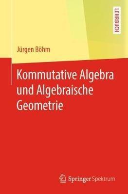 Kommutative Algebra und Algebraische Geometrie - Jürgen Böhm - cover