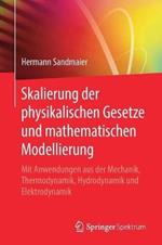 Skalierung der physikalischen Gesetze und mathematischen Modellierung: Mit Anwendungen aus der Mechanik, Thermodynamik, Hydrodynamik und Elektrodynamik
