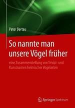 So nannte man unsere Vögel früher: eine Zusammenstellung von Trivial- und Kunstnamen heimischer Vogelarten