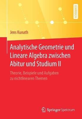 Analytische Geometrie und Lineare Algebra zwischen Abitur und Studium II: Theorie, Beispiele und Aufgaben zu nichtlinearen Themen - Jens Kunath - cover