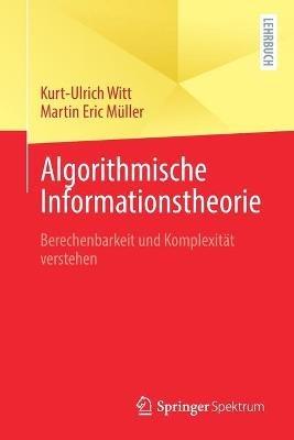 Algorithmische Informationstheorie: Berechenbarkeit und Komplexität verstehen - Kurt-Ulrich Witt,Martin Eric Müller - cover
