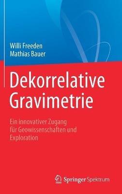 Dekorrelative Gravimetrie: Ein innovativer Zugang für Geowissenschaften und Exploration - Willi Freeden,Mathias Bauer - cover