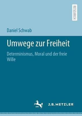 Umwege zur Freiheit: Determinismus, Moral und der freie Wille - Daniel Schwab - cover