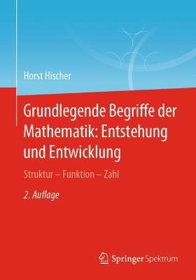 Grundlegende Begriffe der Mathematik: Entstehung und Entwicklung: Struktur - Funktion - Zahl - Horst Hischer - cover