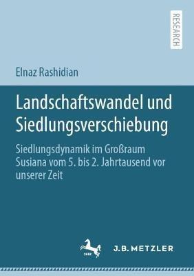 Landschaftswandel und Siedlungsverschiebung: Siedlungsdynamik im Großraum Susiana vom 5. bis 2. Jahrtausend vor unserer Zeit - Elnaz Rashidian - cover