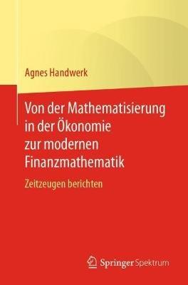 Von der Mathematisierung in der Ökonomie zur modernen Finanzmathematik: Zeitzeugen berichten - Agnes Handwerk - cover