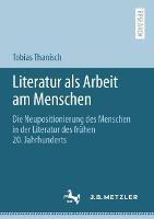 Literatur als Arbeit am Menschen: Die Neupositionierung des Menschen in der Literatur des frühen 20. Jahrhunderts - Tobias Thanisch - cover