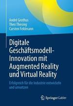 Digitale Geschäftsmodell-Innovation mit Augmented Reality und Virtual Reality: Erfolgreich für die Industrie entwickeln und umsetzen