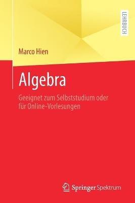 Algebra: Geeignet zum Selbststudium oder für Online-Vorlesungen - Marco Hien - cover