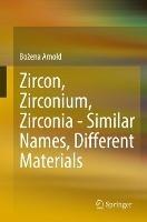 Zircon, Zirconium, Zirconia - Similar Names, Different Materials - Bozena Arnold - cover