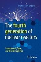 The fourth generation of nuclear reactors: Fundamentals, Types, and Benefits Explained - Thomas Schulenberg - cover