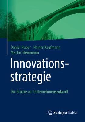 Innovationsstrategie: Die Brücke zur Unternehmenszukunft - Daniel Huber,Heiner Kaufmann,Martin Steinmann - cover
