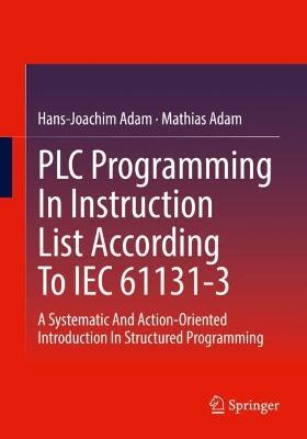 PLC Programming In Instruction List According To IEC 61131-3: A Systematic And Action-Oriented Introduction In Structured Programming - Hans-Joachim Adam,Mathias Adam - cover