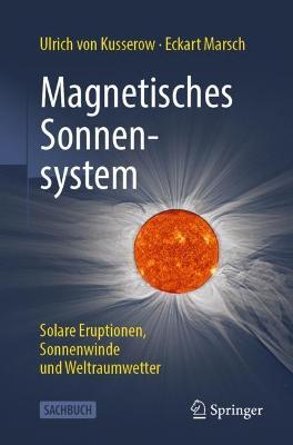 Magnetisches Sonnensystem: Solare Eruptionen, Sonnenwinde und Weltraumwetter - Ulrich von Kusserow,Eckart Marsch - cover