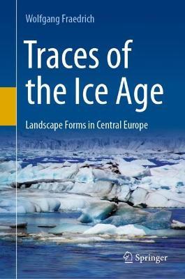 Traces of the Ice Age: Landscape Forms in Central Europe - Wolfgang Fraedrich - cover